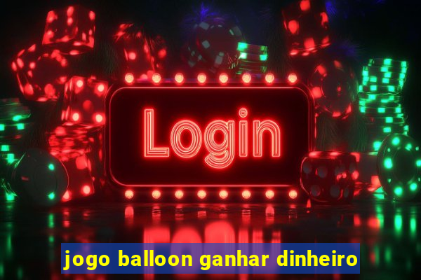 jogo balloon ganhar dinheiro